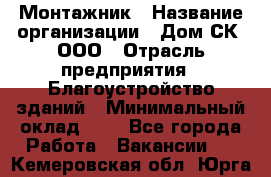 Монтажник › Название организации ­ Дом-СК, ООО › Отрасль предприятия ­ Благоустройство зданий › Минимальный оклад ­ 1 - Все города Работа » Вакансии   . Кемеровская обл.,Юрга г.